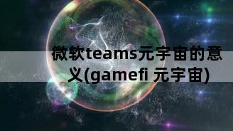 微软teams元宇宙的意义(gamefi 元宇宙)